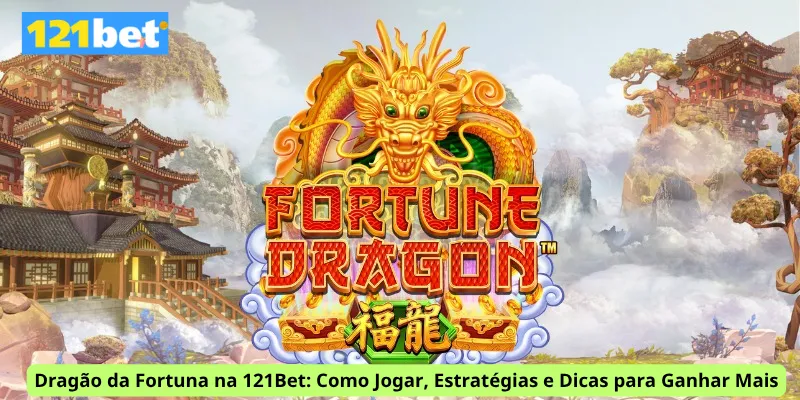 Dragão da Fortuna na 121Bet: Como Jogar, Estratégias e Dicas para Ganhar Mais